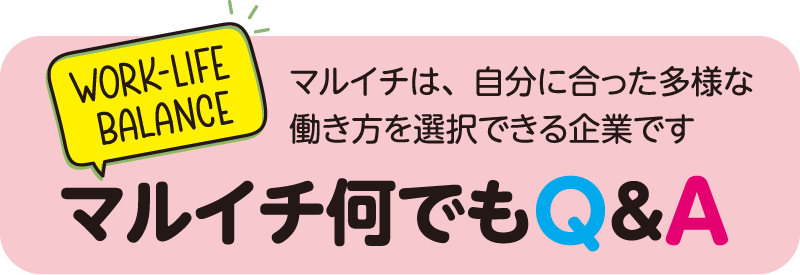 マルイチ(WORK-LIFE BALANCE)何でもQ&A。マルイチは自分に合った多様な働き方を選択できる企業です。